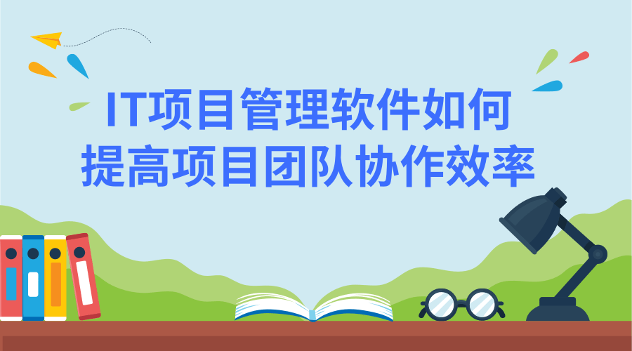 IT项目管理软件如何提高项目团队协作效率？